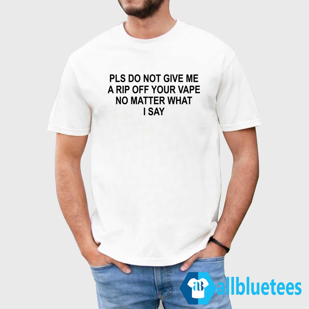 Pls Do Not Give Me A Rip Off Your Vape Shirt