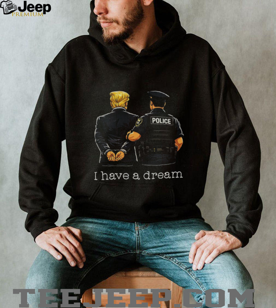 Political Humor I Have A Dream Police Arrest Shirt