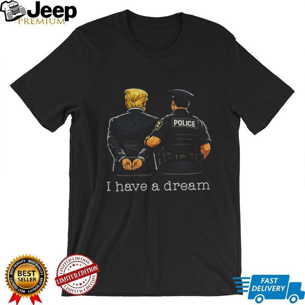 Political Humor I Have A Dream Police Arrest Shirt