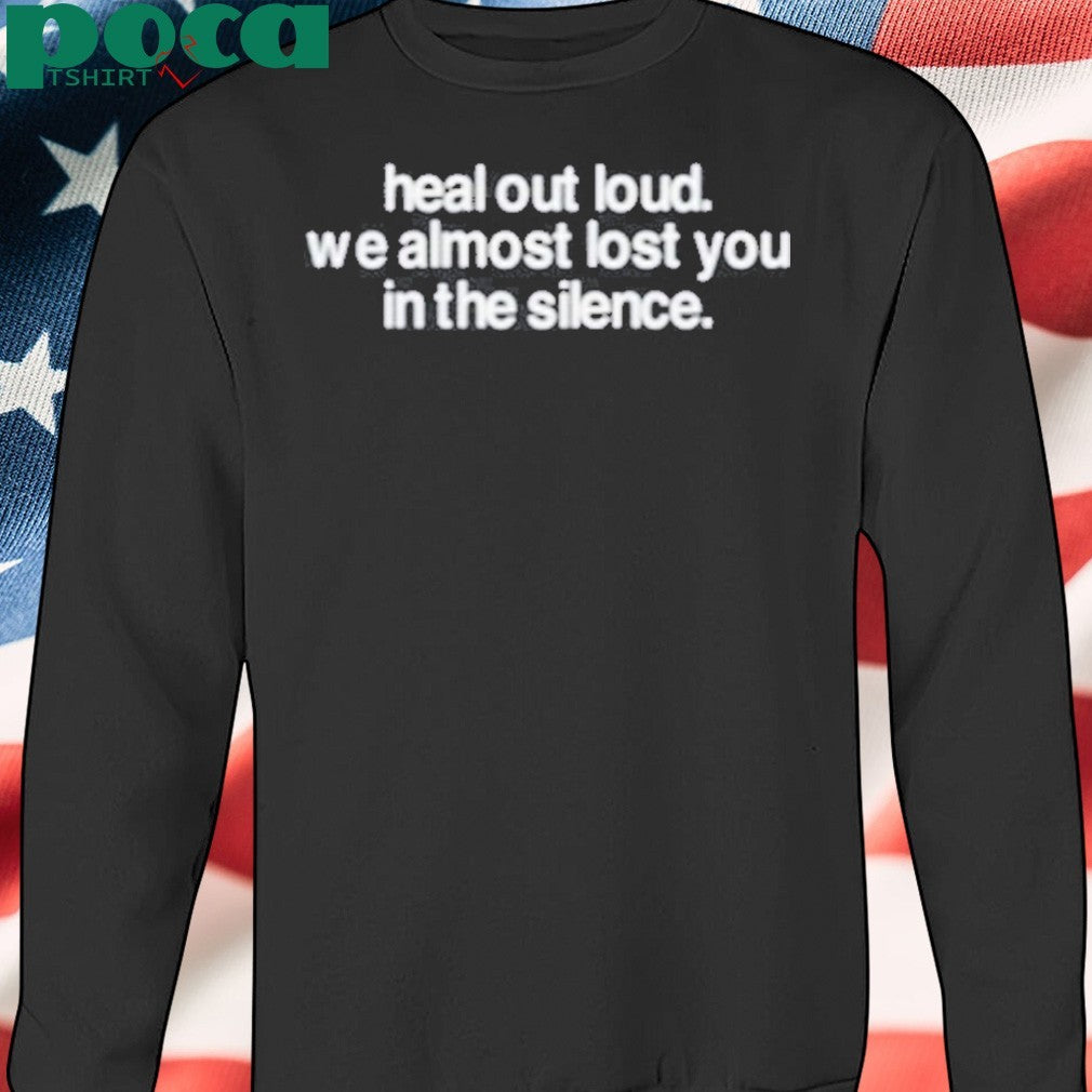 Premium Heal Out Loud We Almost Lost You In The Silence T-Shirt