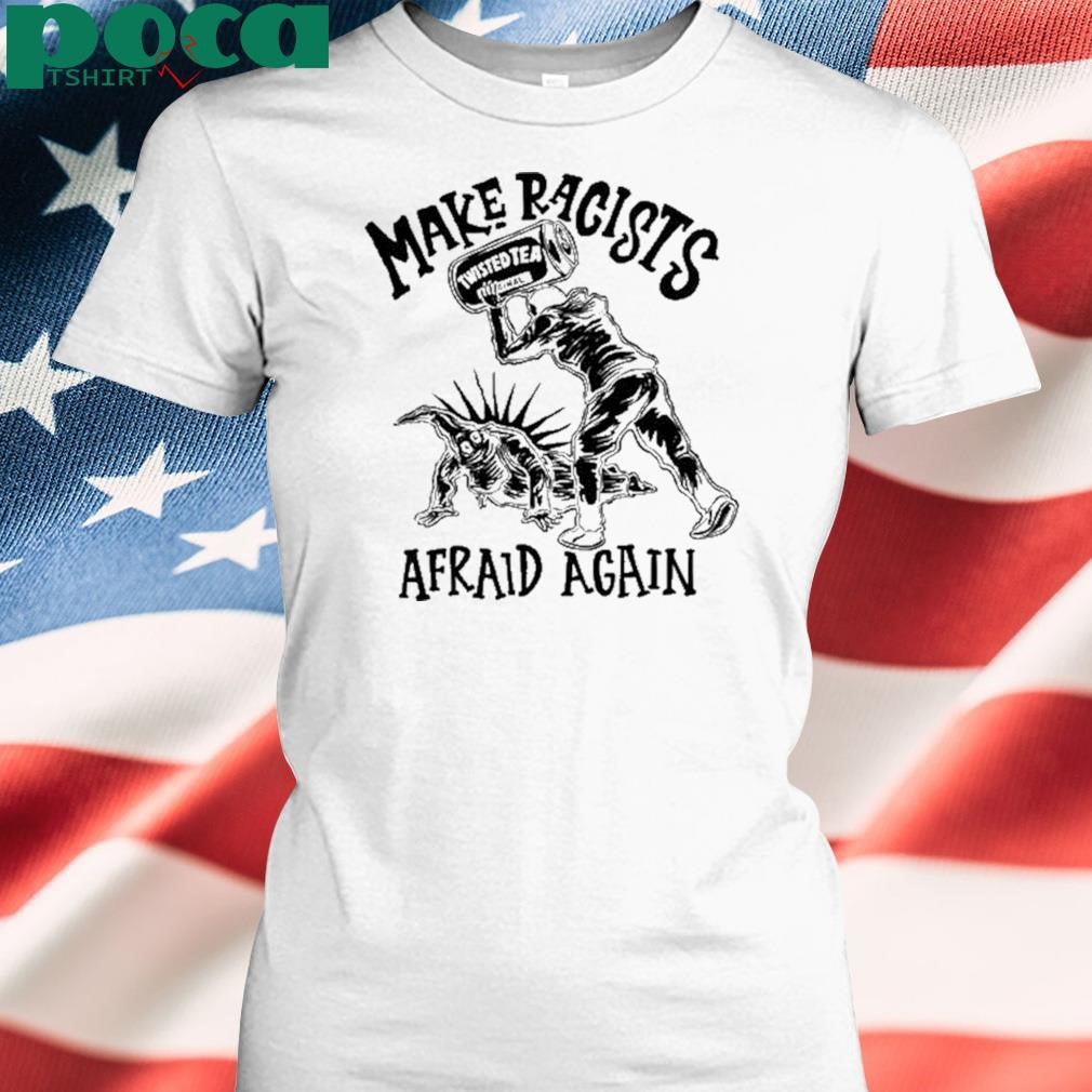 Punkwithacamera Make Racists Twisted Tea Afraid Again Shirt