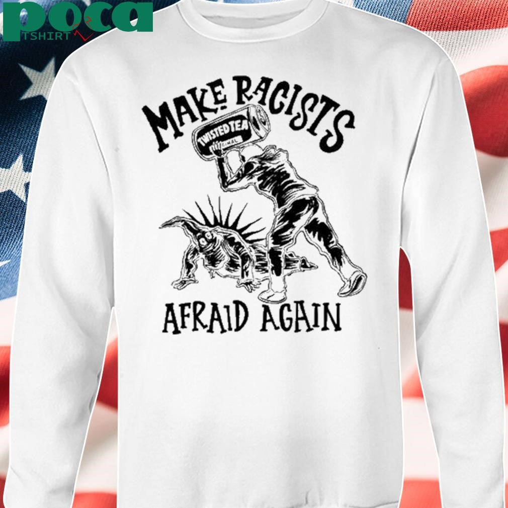 Punkwithacamera Make Racists Twisted Tea Afraid Again Shirt