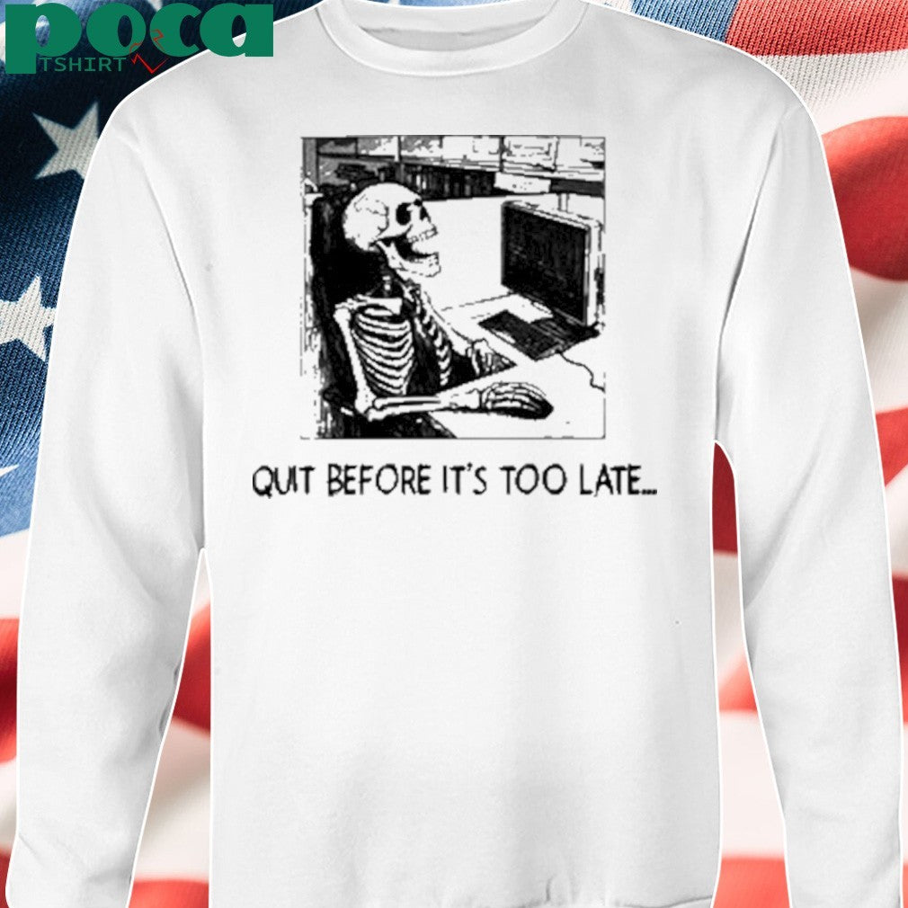 Quit Before It’s Too Late Shirt