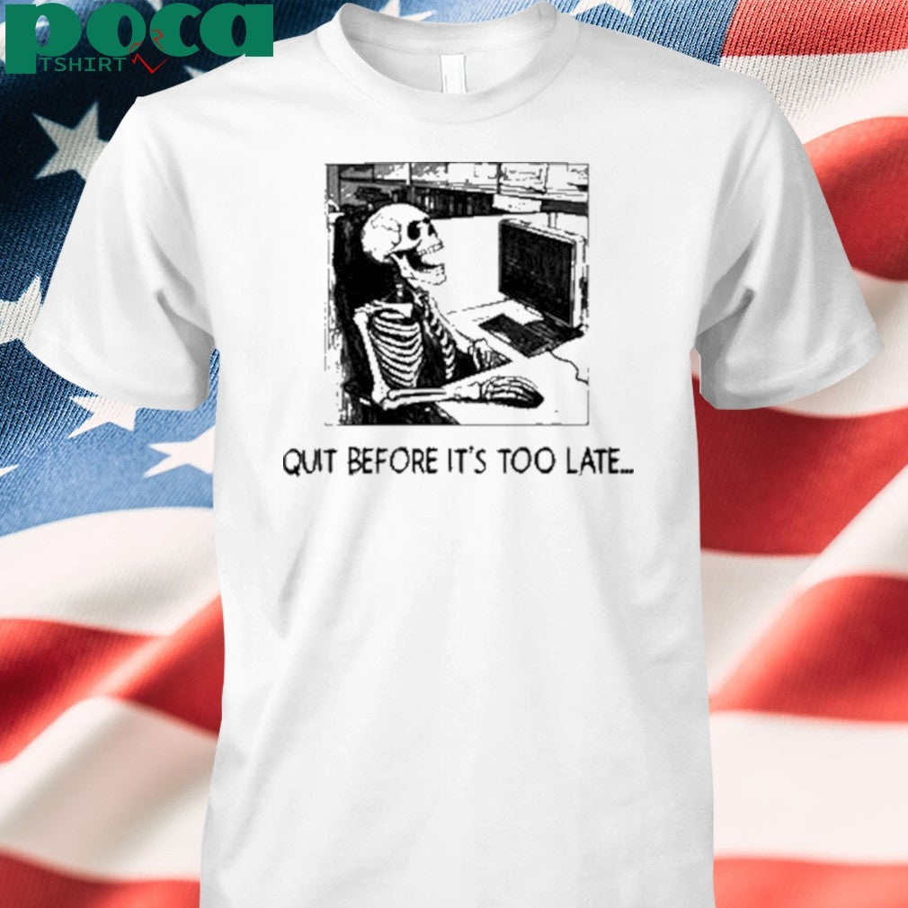 Quit Before It’s Too Late Shirt