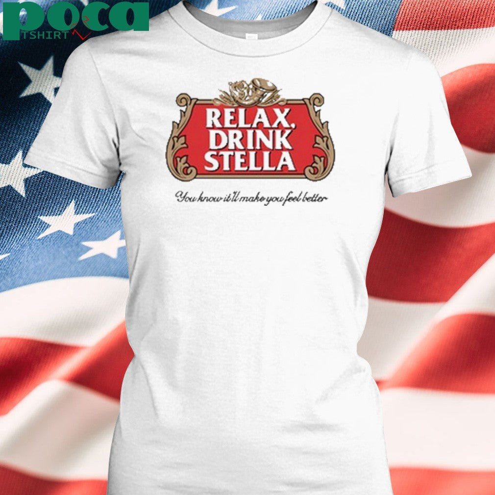 Relax Drink Stella You Know It’ll Make You Feel Better shirt