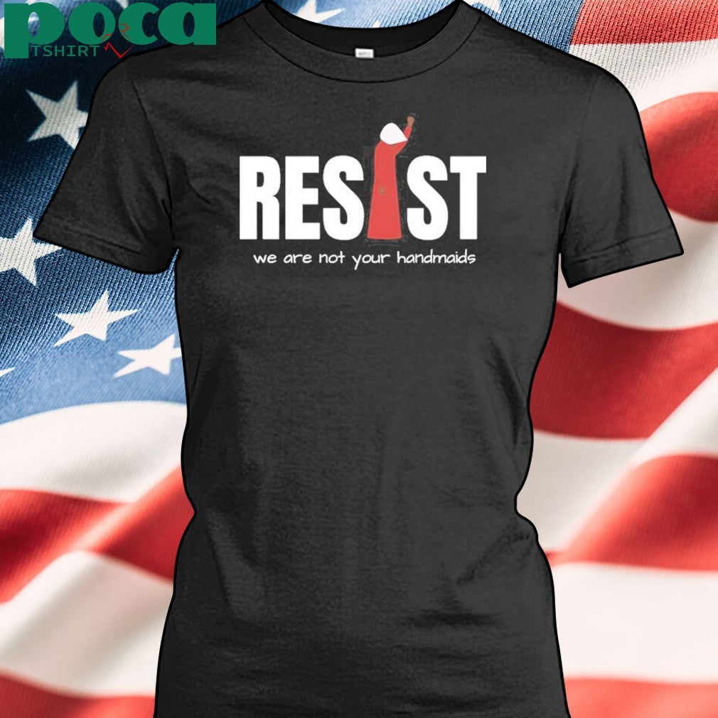 Resist Feminist We Are Not Your Handmaids Shirt