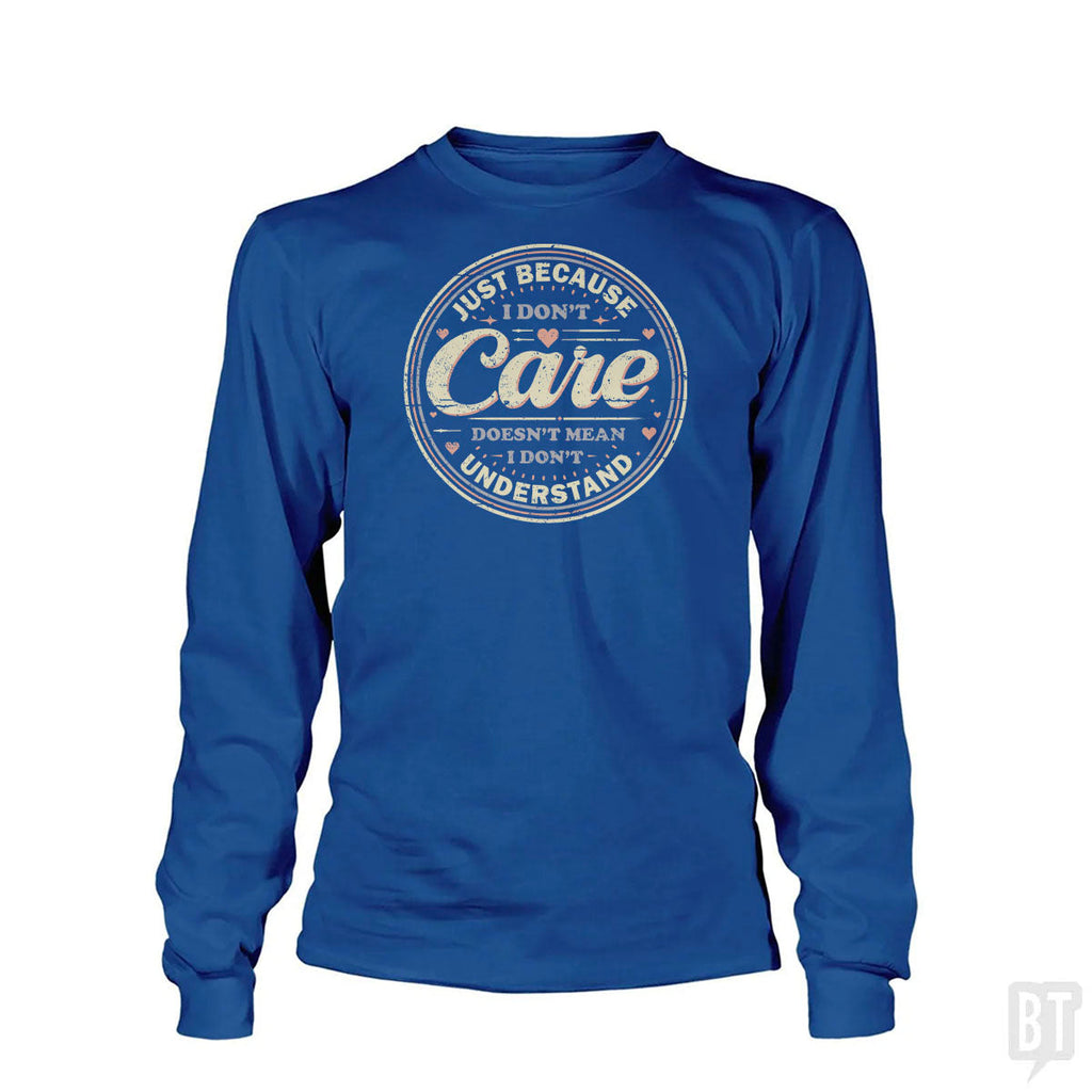 Just Because I Dont Care Long Sleeve