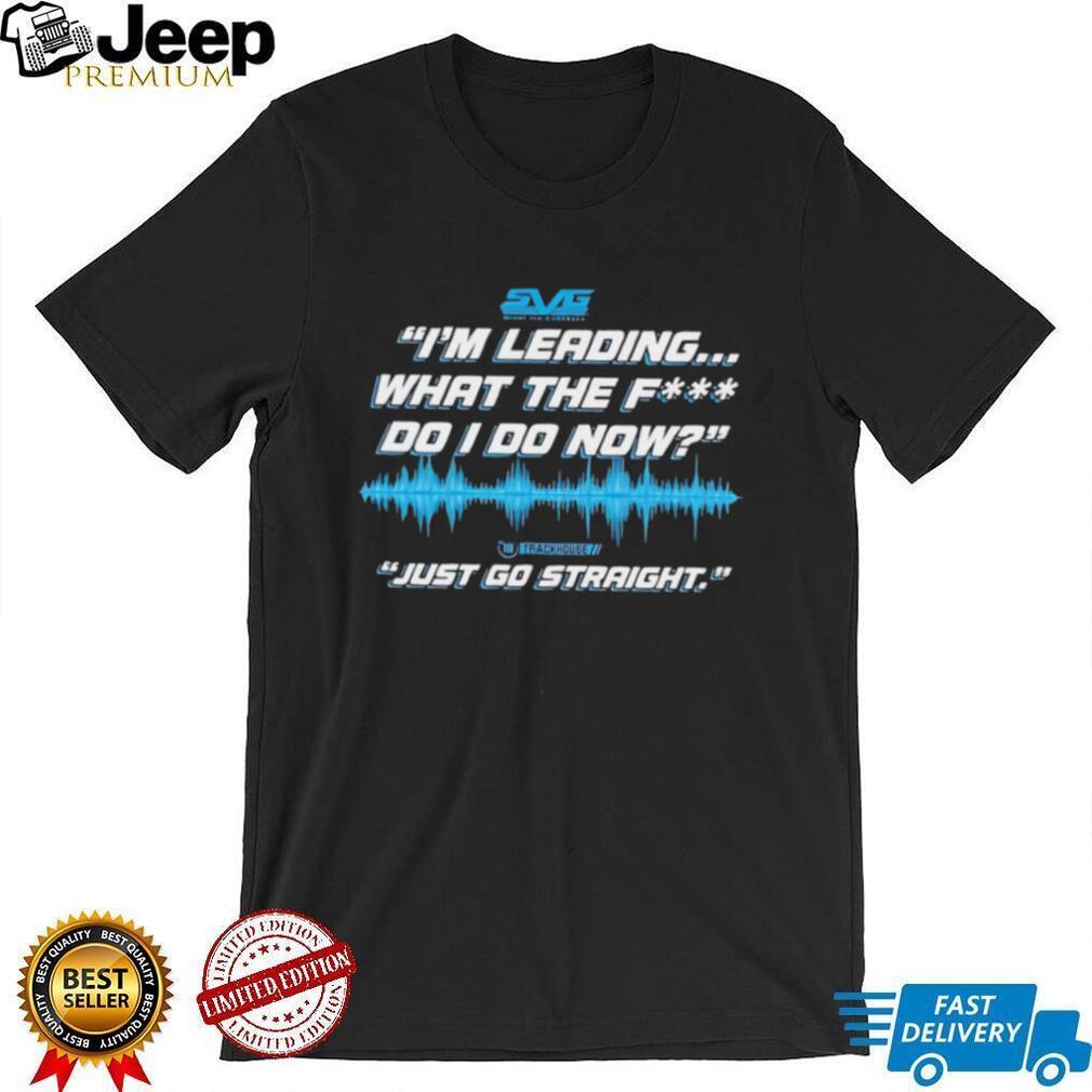 SVG I’m leading what the fuck do I do now just go straight shirt