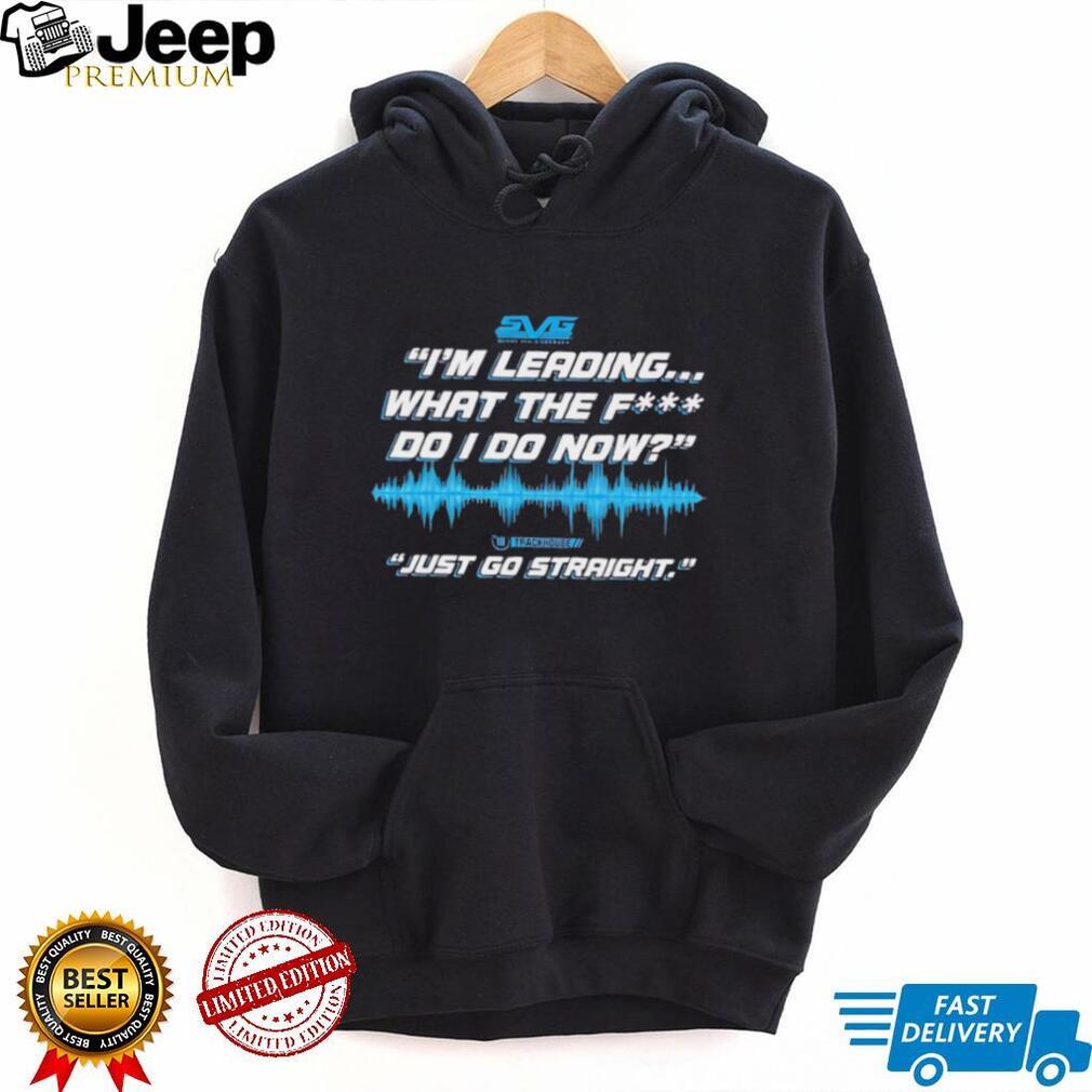 SVG I’m leading what the fuck do I do now just go straight shirt