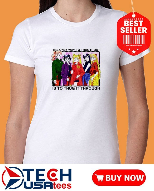 Sailor Moon the only way to thug it out is to thug it through shirt