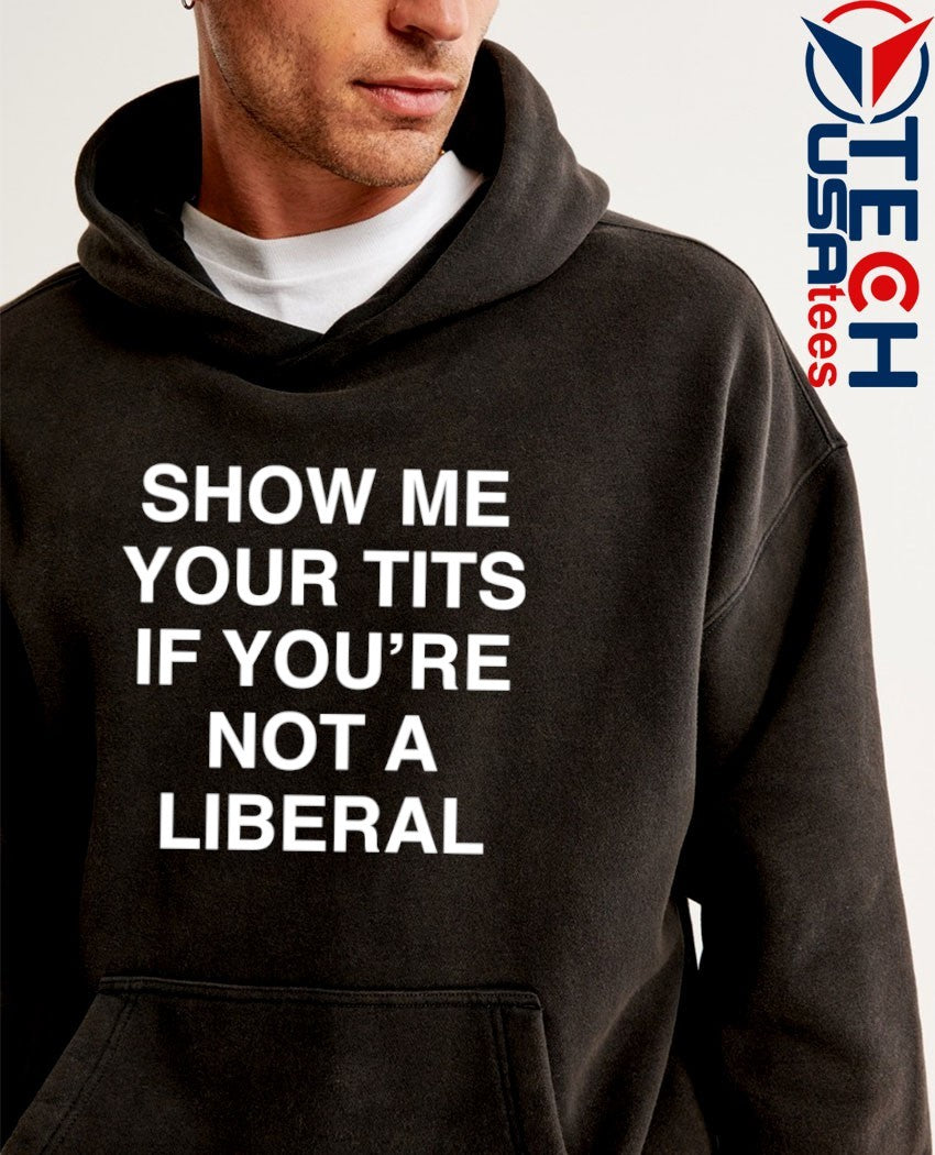 Show me your tits if you’re not a liberal shirt