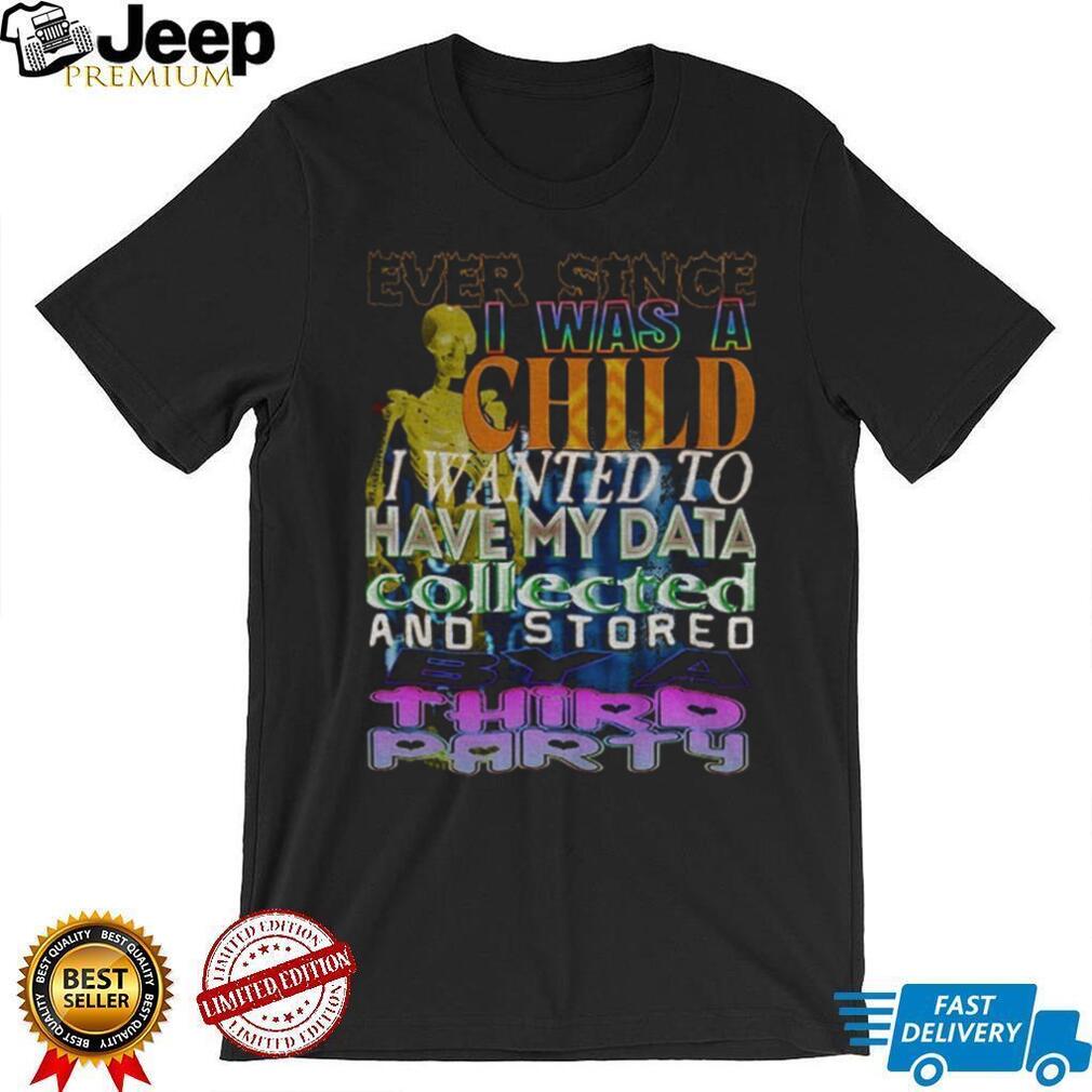 Skeleton Ever Since I Was A Child I Wanted To Have My Data Collected Shirt