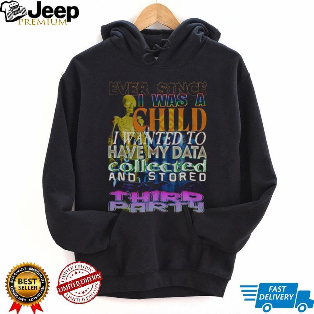 Skeleton Ever Since I Was A Child I Wanted To Have My Data Collected Shirt