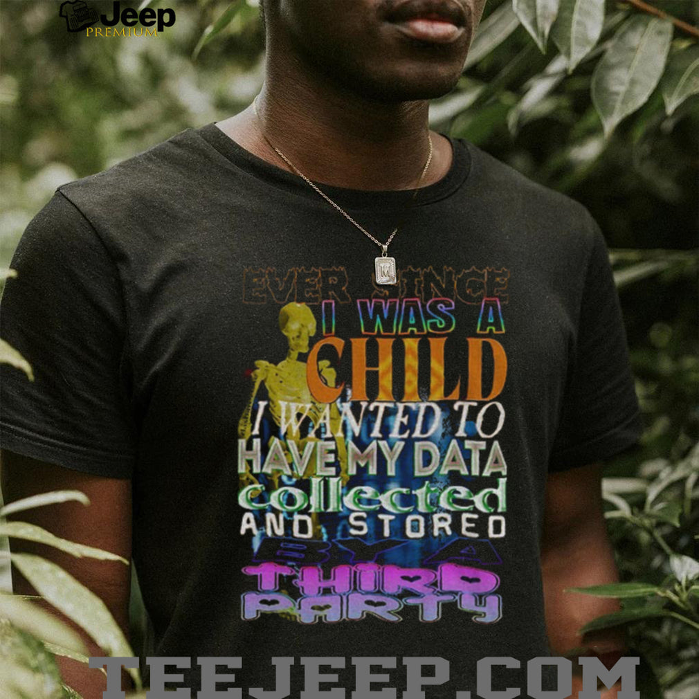 Skeleton Ever Since I Was A Child I Wanted To Have My Data Collected Shirt