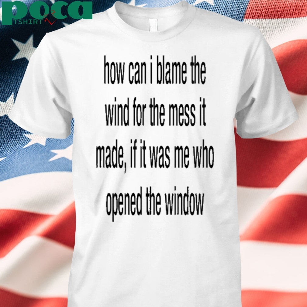 Slecht Hart How Can I Blame The Wind For The Mess It Made shirt