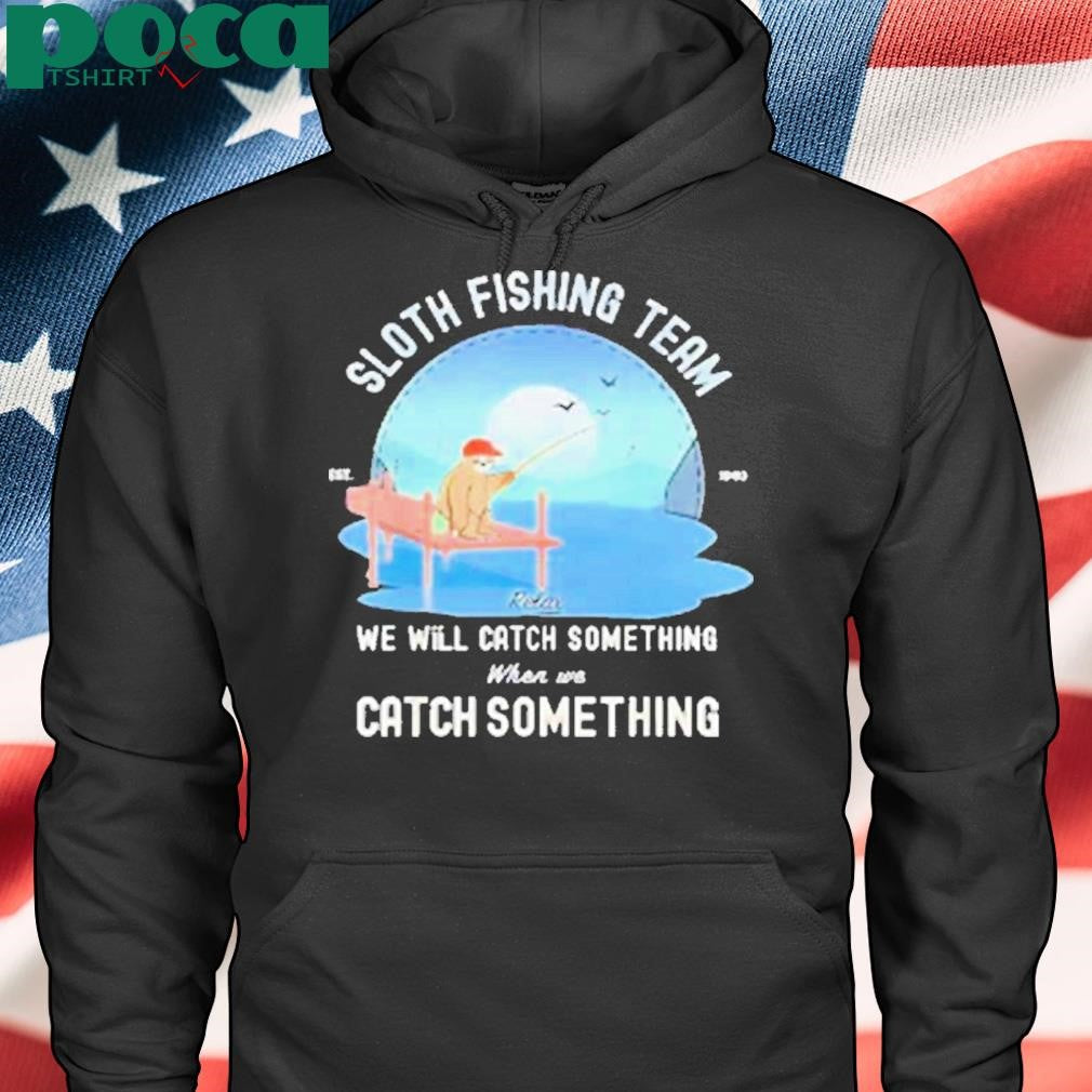 Sloth fishing team we will catch something when we catch something Shirt
