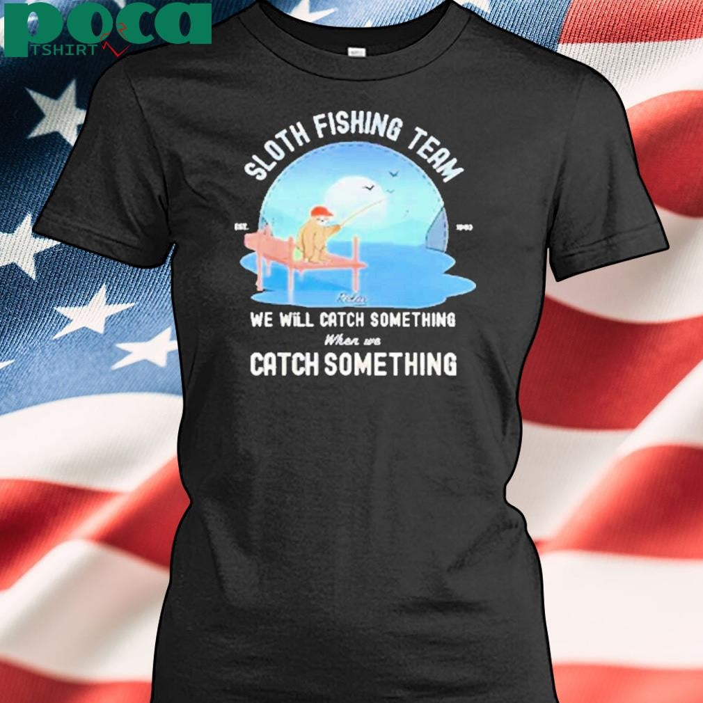Sloth fishing team we will catch something when we catch something Shirt