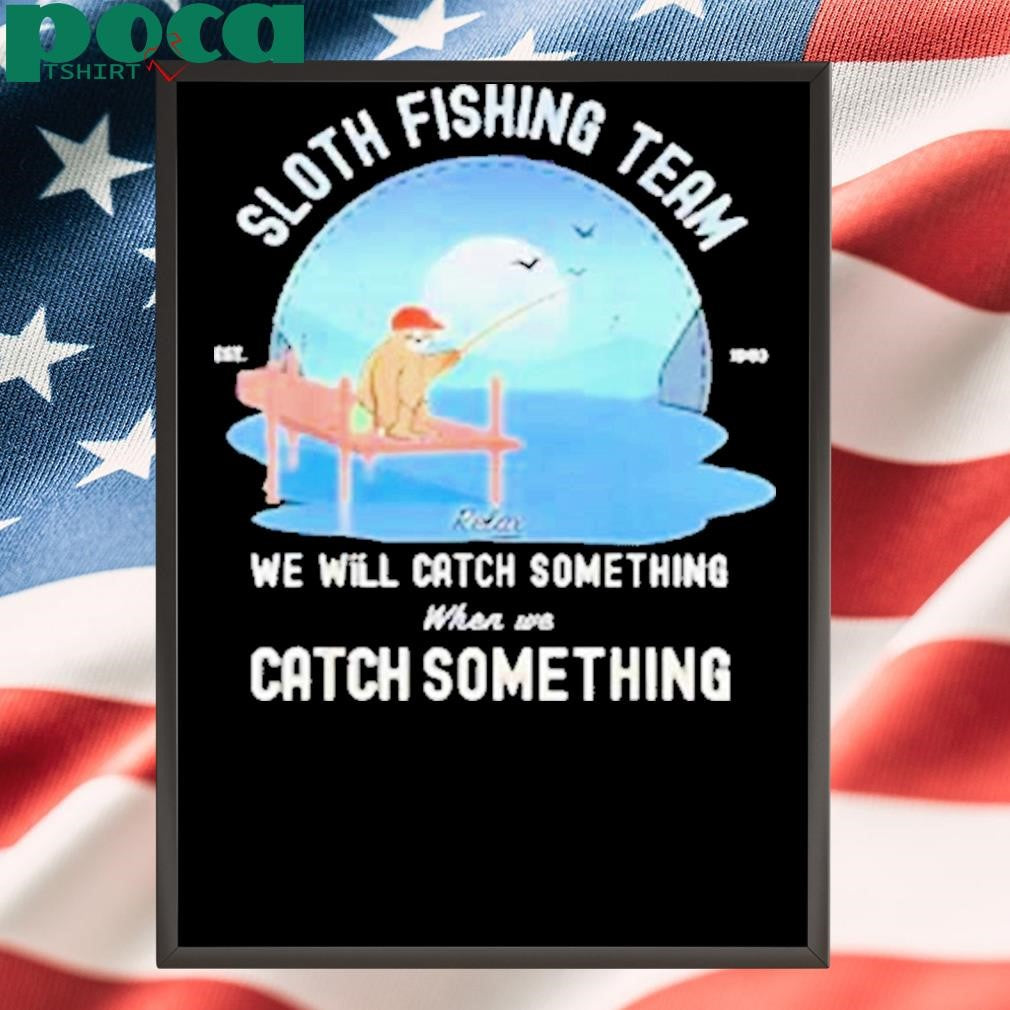 Sloth fishing team we will catch something when we catch something Shirt