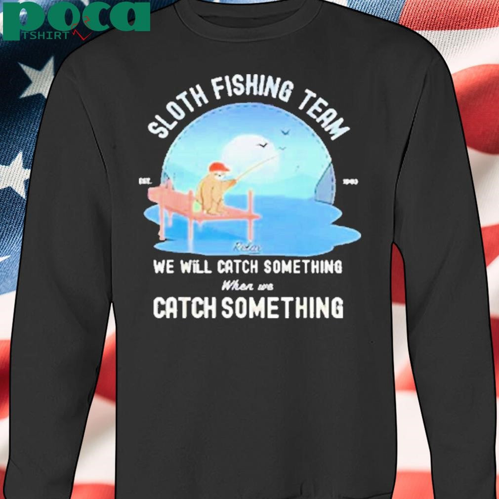 Sloth fishing team we will catch something when we catch something Shirt