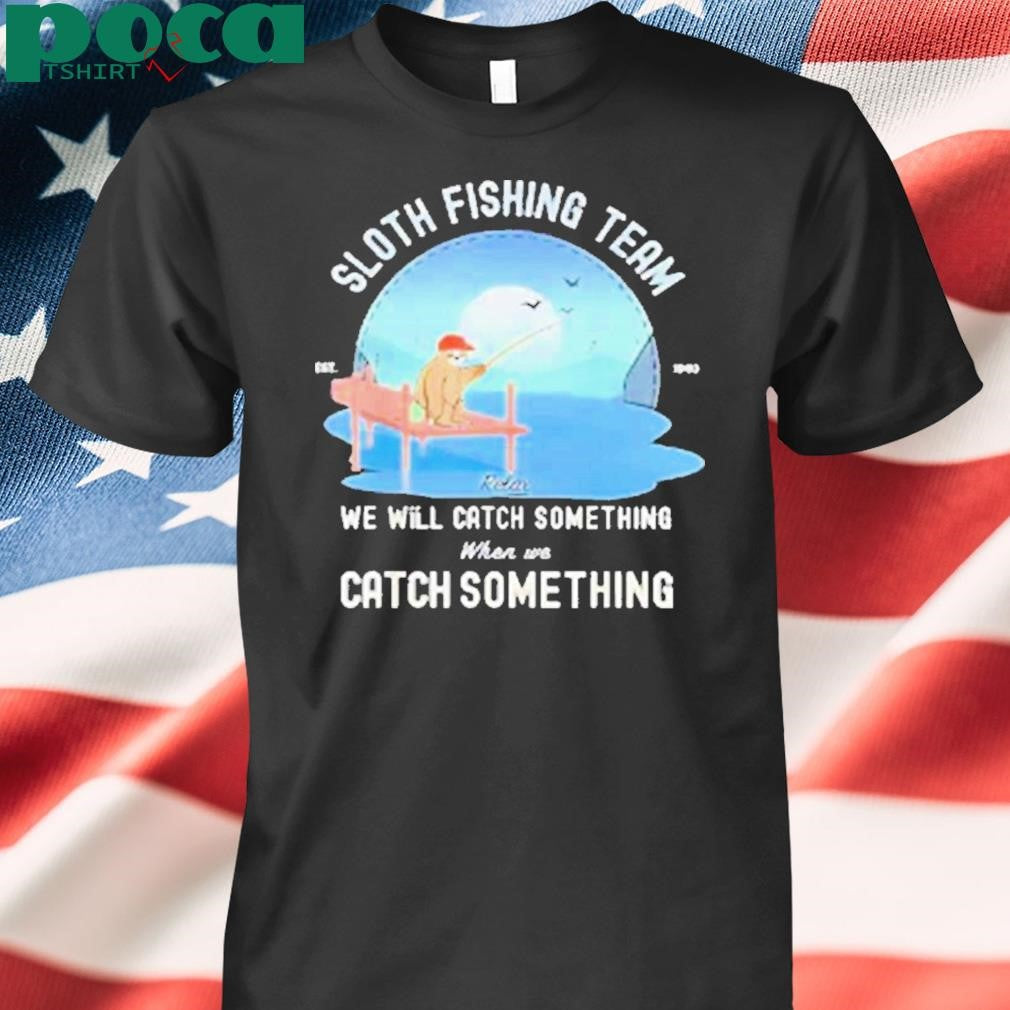 Sloth fishing team we will catch something when we catch something Shirt