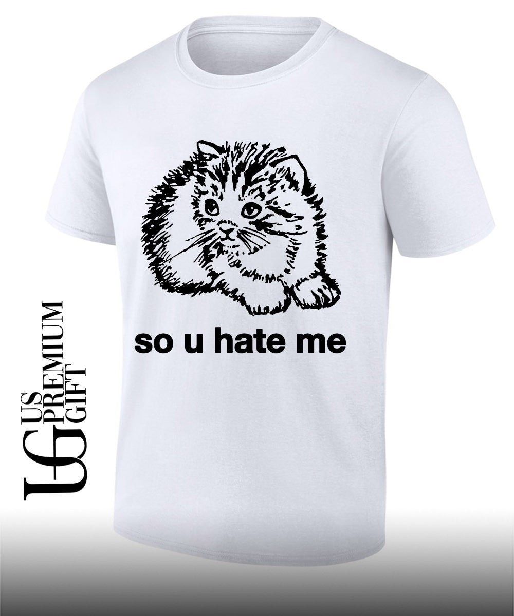 So u hate me pleading kitten meme illustration shirt