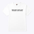 Some Days I Want A Man Everyday I Want Money T Shirt