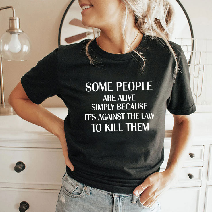 Some People Are Alive Simply Because It’s Against The Law To Kill Them T Shirt