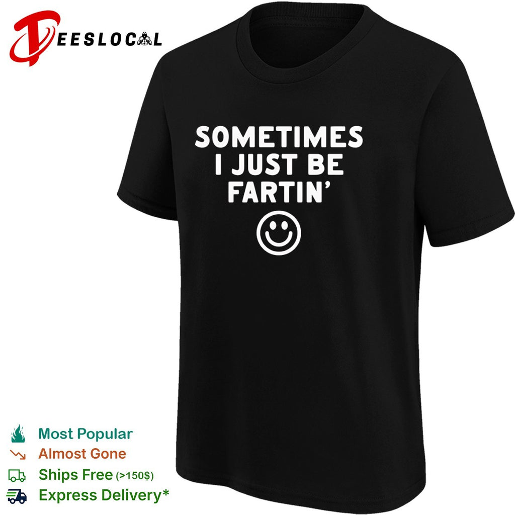 Sometimes I just be fartin smile shirt