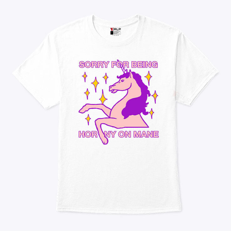 Sorry For Being Horny On Mane T Shirt