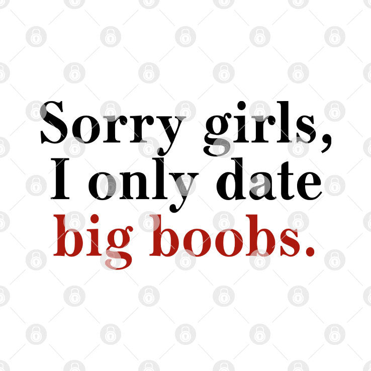 Sorry Girls I Only Date Big Boobs T Shirt