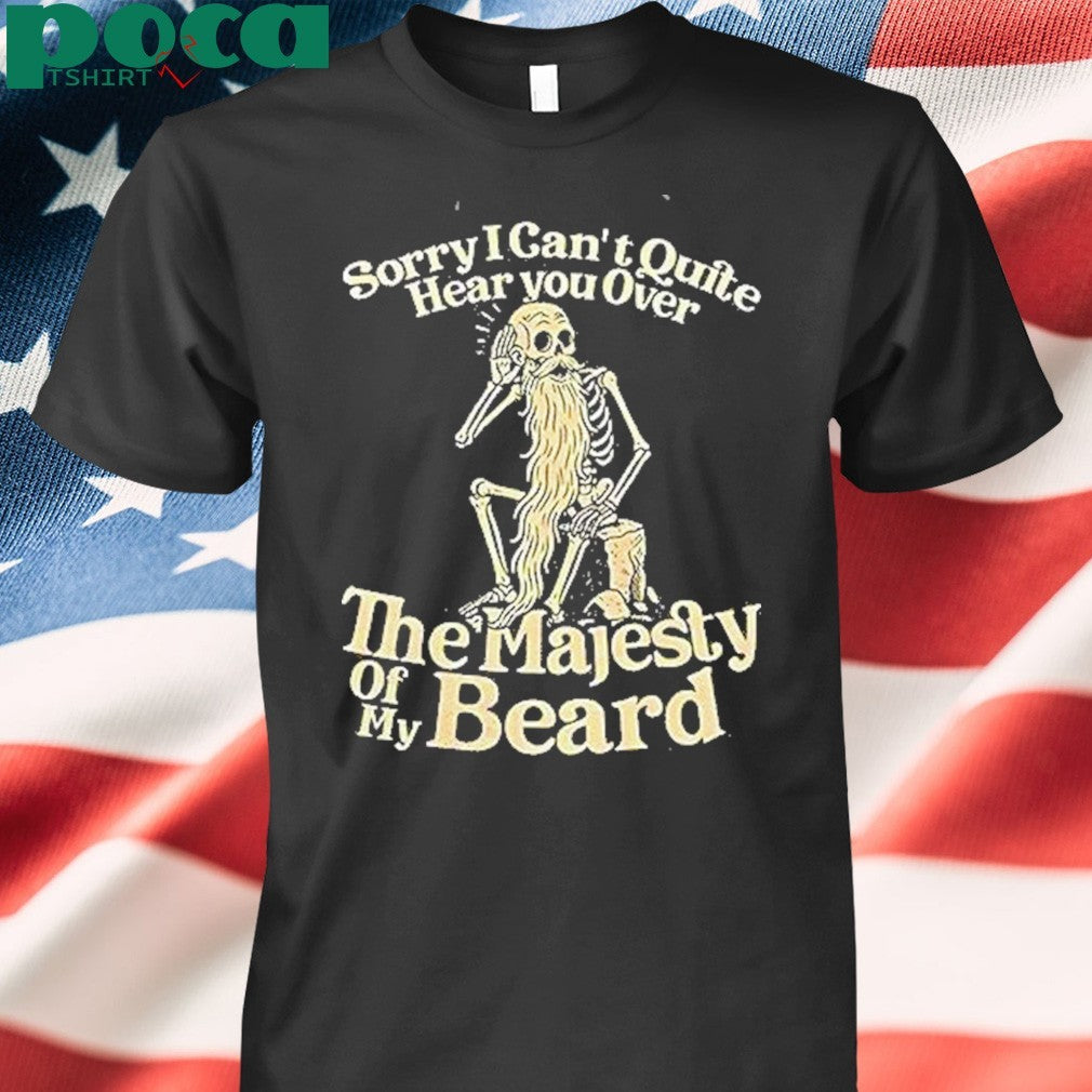 Sorry I Cant Quite Hear You Over The Majesty Of My Beard Shirt