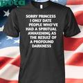 Sorry Princess I Only Date People Who’ve Had A Spiritual Awakening As The Result Of A Profound Darkness Shirt