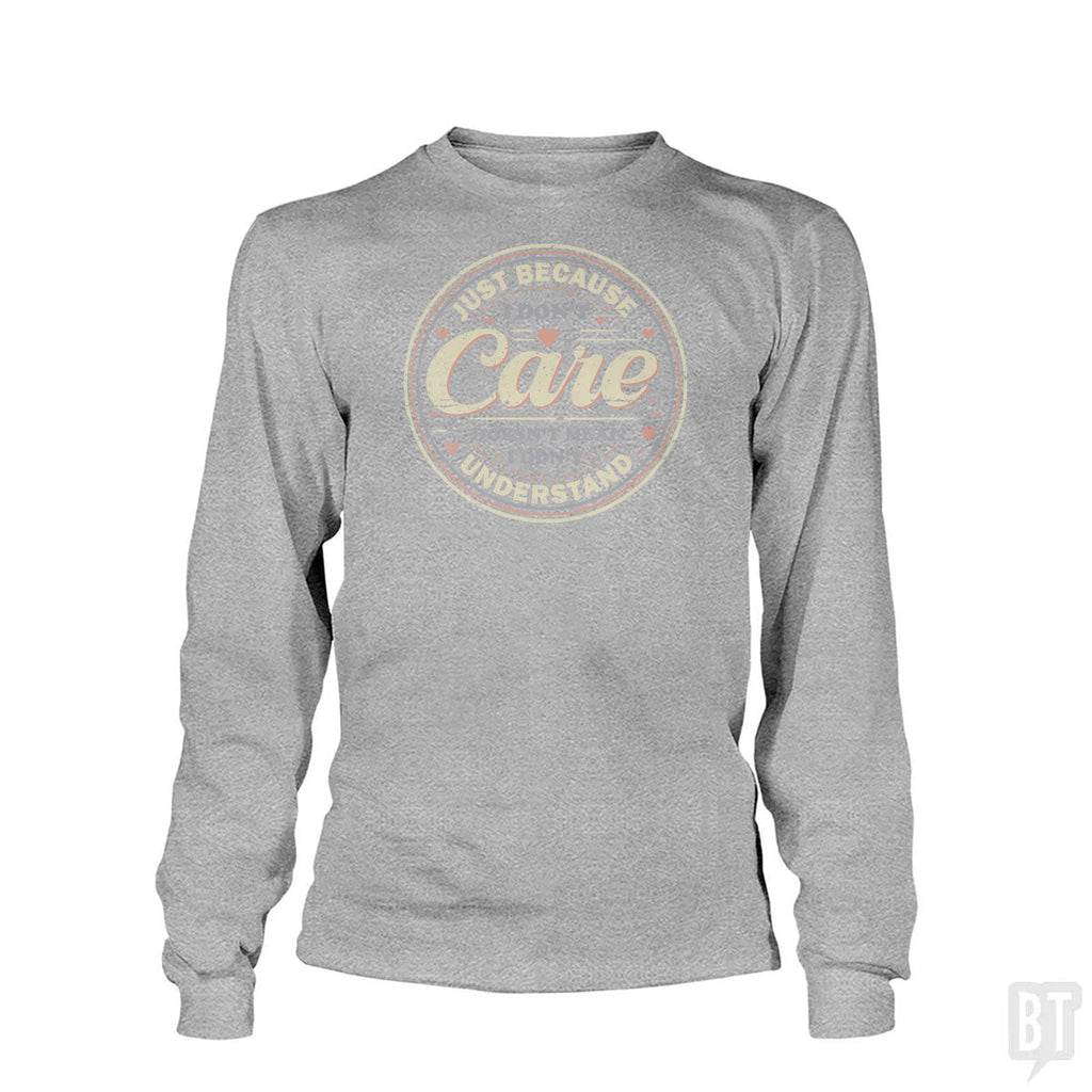 Just Because I Dont Care Long Sleeve