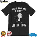 Stick Figure Character Casual Tee Wait For Me I Have Little Legs Funny shirt
