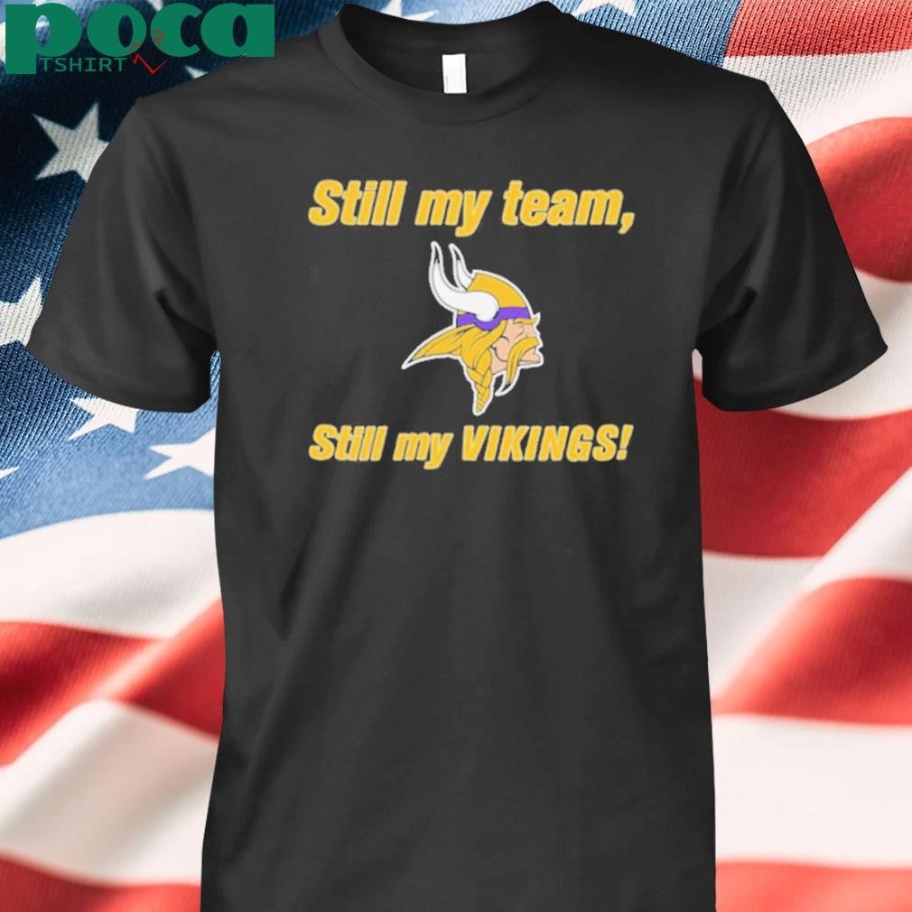 Still my team still my Minnesota Vikings shirt