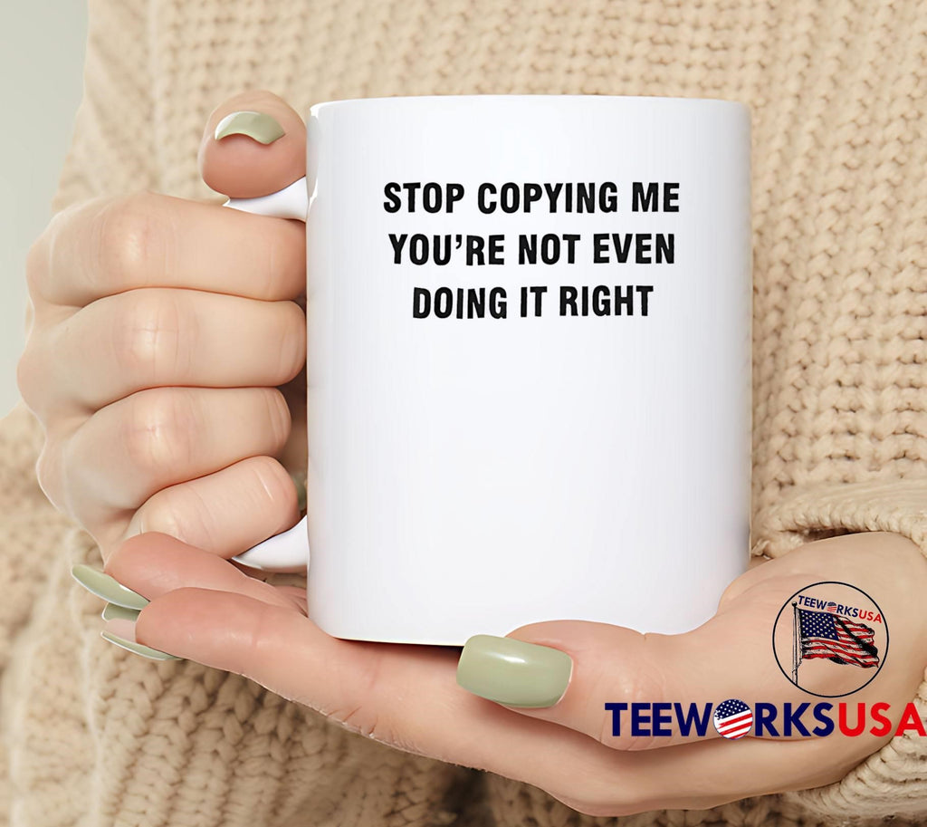 Stop Copying Me You Are Not Even Doing It Right shirt