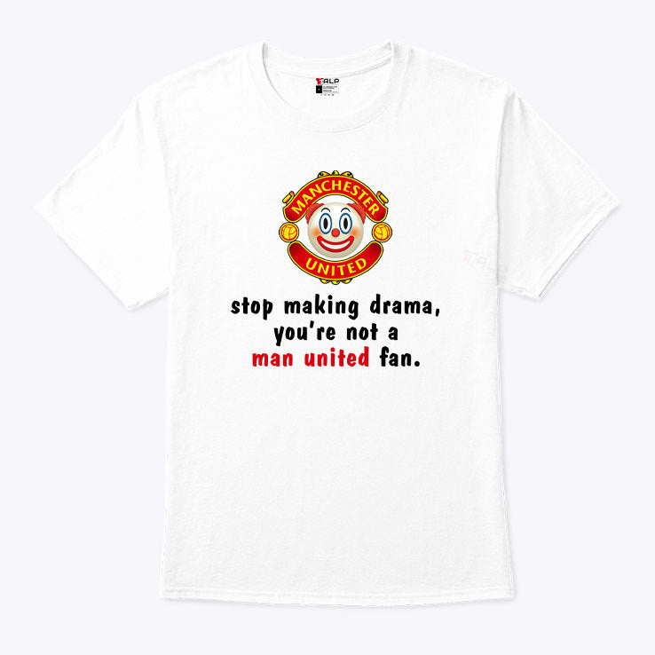 Stop Making Drama You’re Not A Man United Fan Shirt