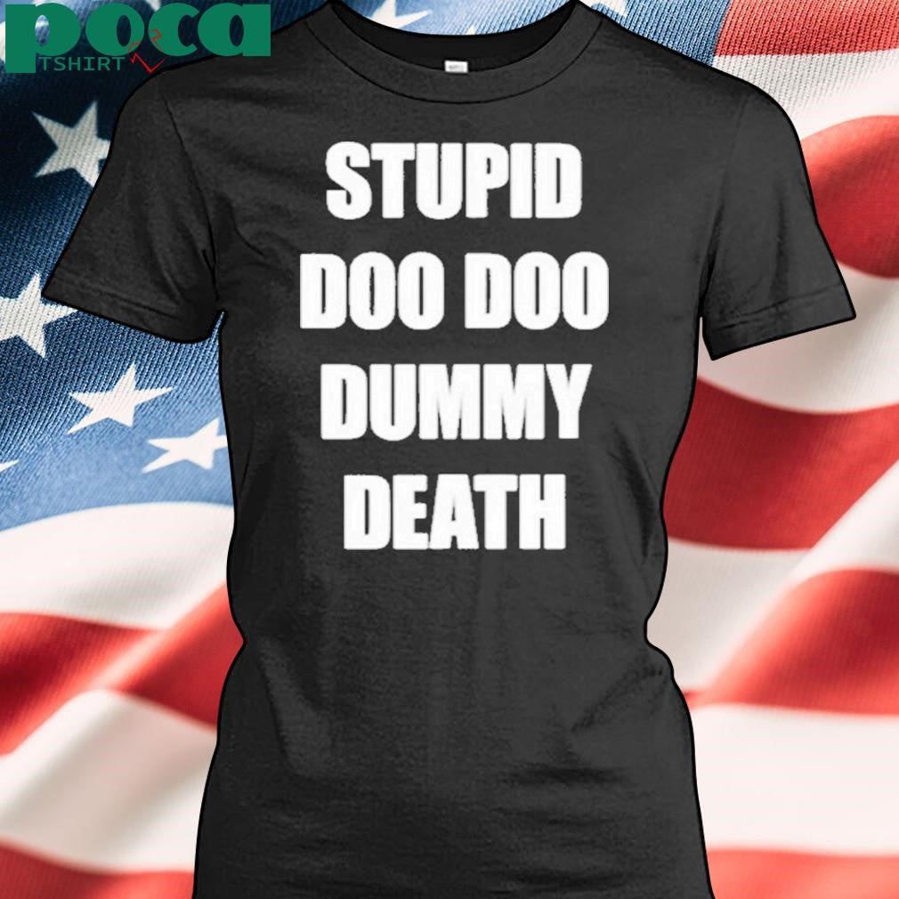 Stupid Doo Doo Dummy Death Shirt