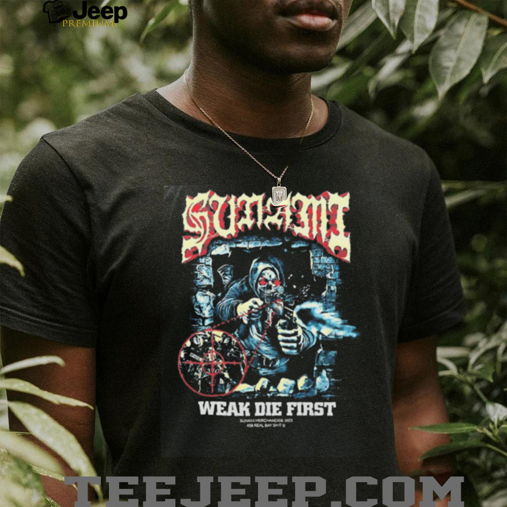 Sunami Weak Die First 408 Real Bay Shit shirt