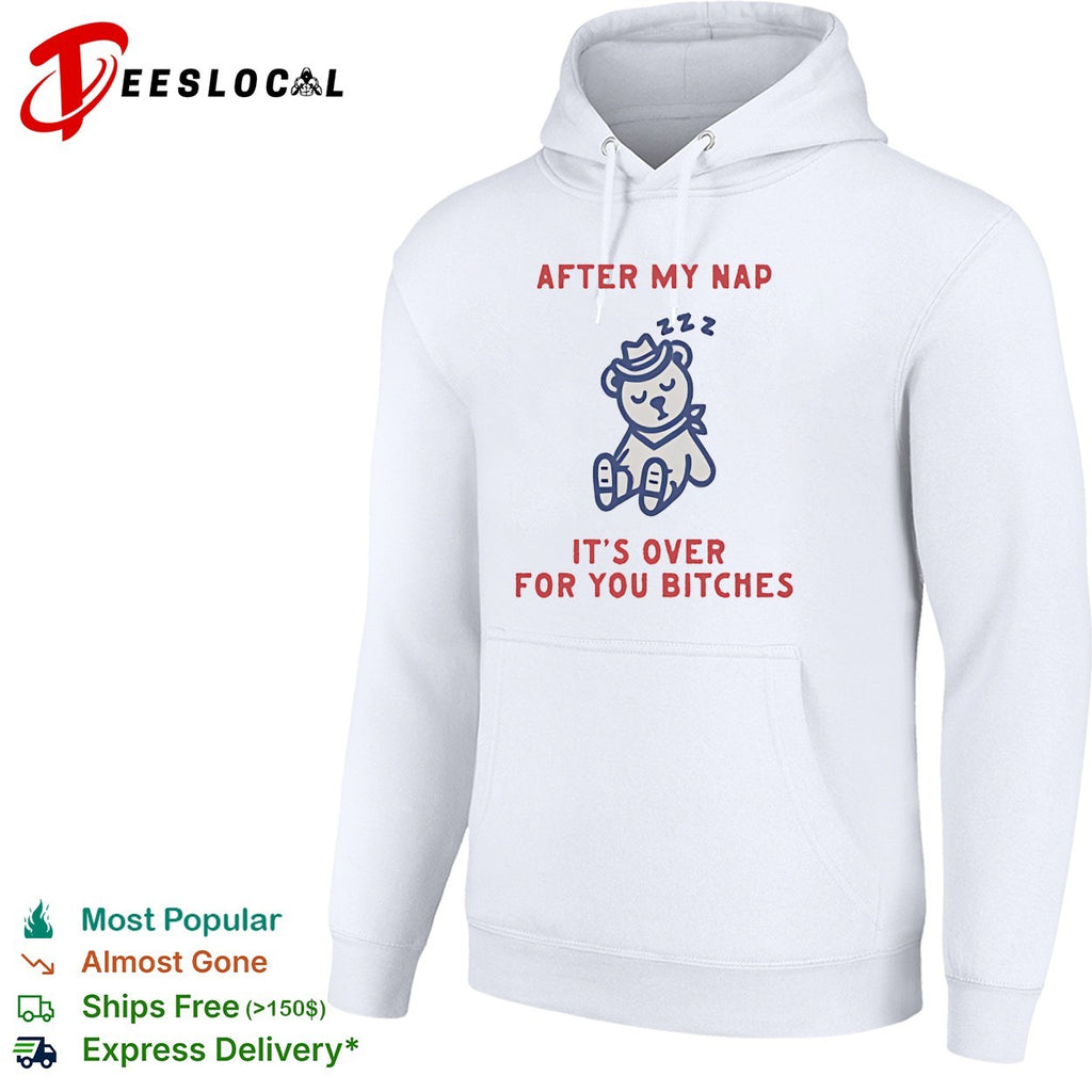 Teddy bear sleeping after my nap 222 it’s over for you bitches shirt