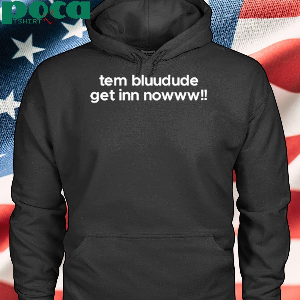Tem Bluudude Get In Now shirt