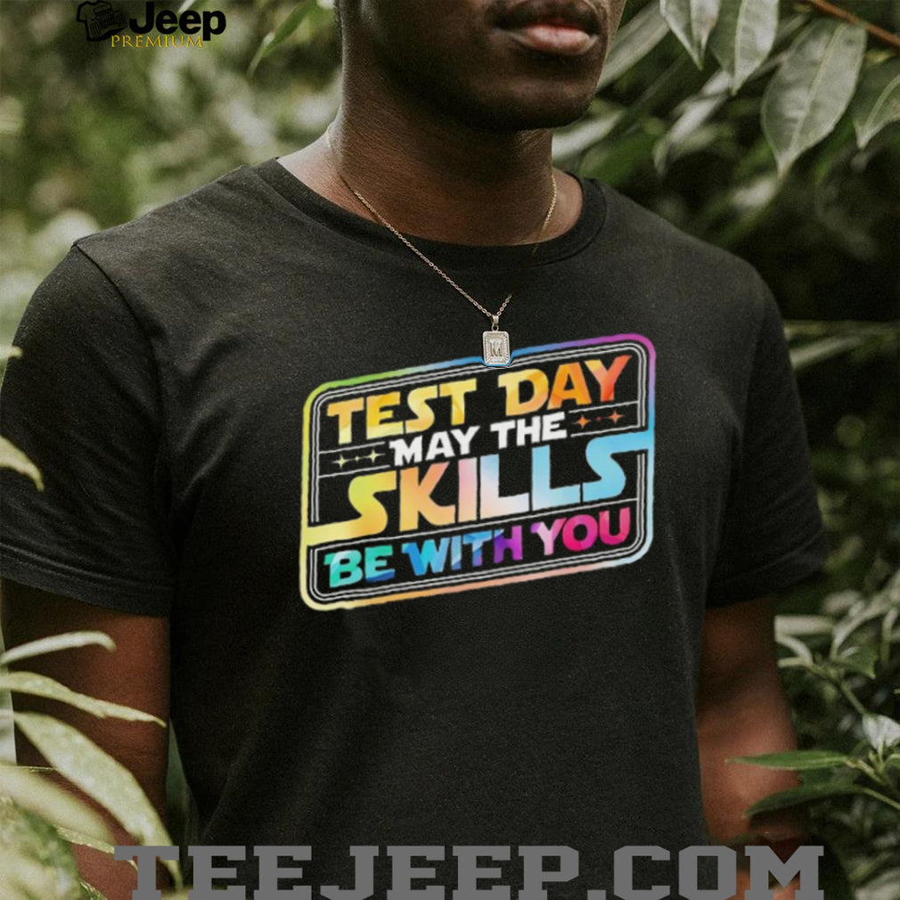 Test Day May The Skills Be With You Teacher Student Rainbow T Shirt