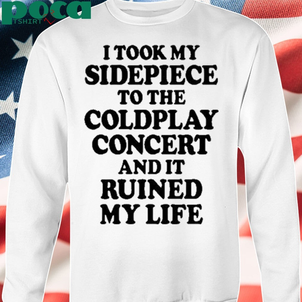 That Go Hard I Took My Sidepiece To The Concert And It Ruined My Life T-shirt