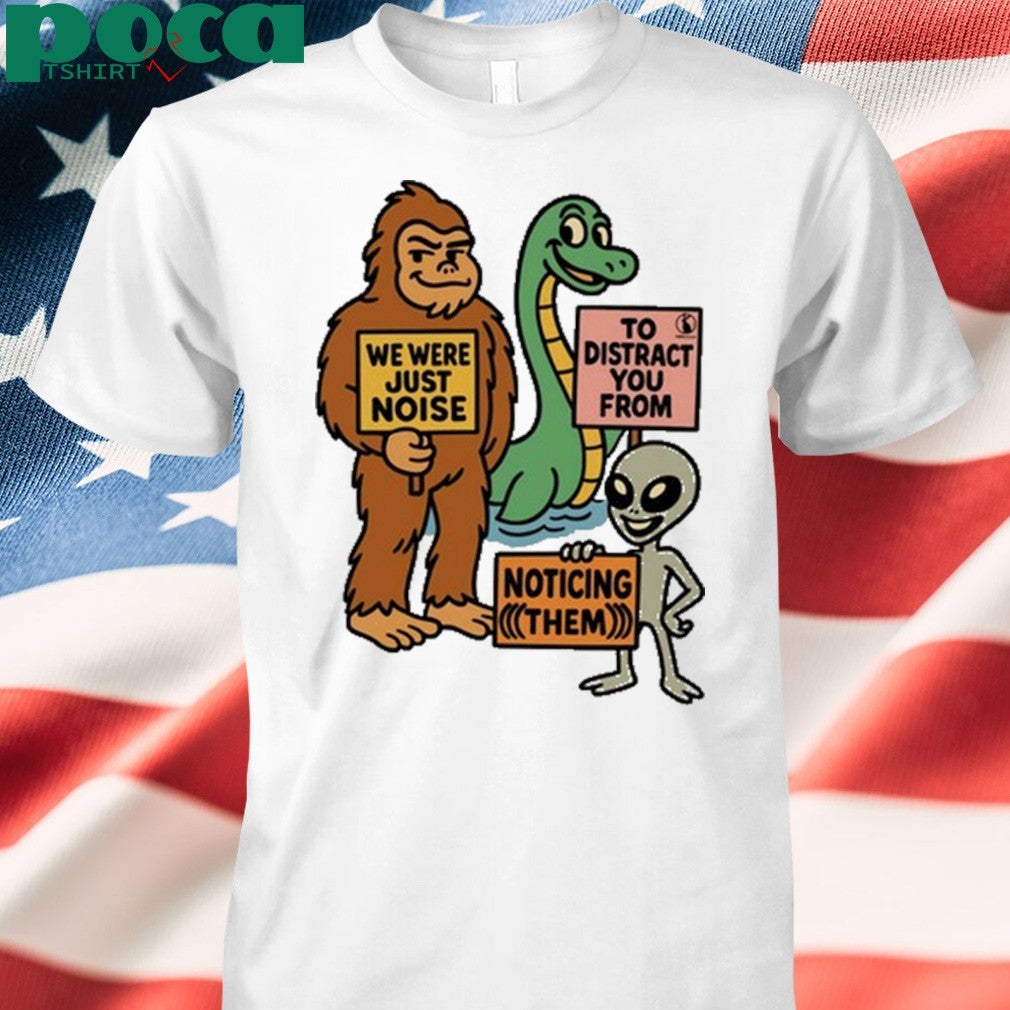 The Distraction Unit We Were Just Noise To Distract You From Noticing Them shirt