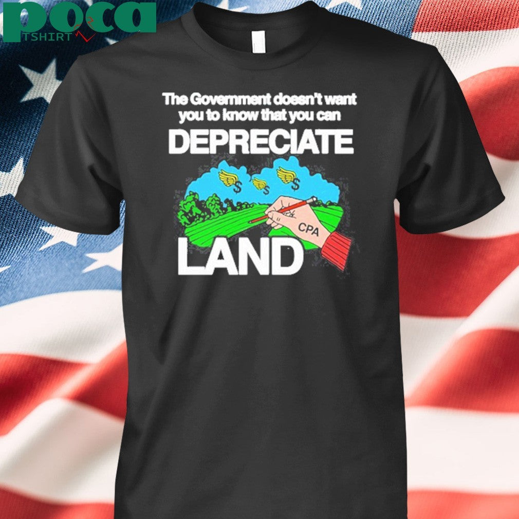 The Government Doesn’t Want You To Know That You Can Depreciate Land Shirt