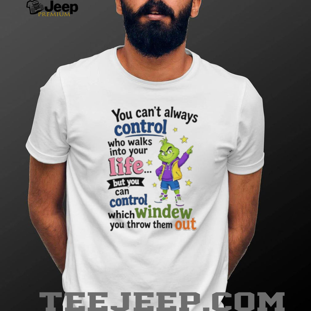 The Grinch You Can’t Always Control Who Walks Into Your Life Quote shirt