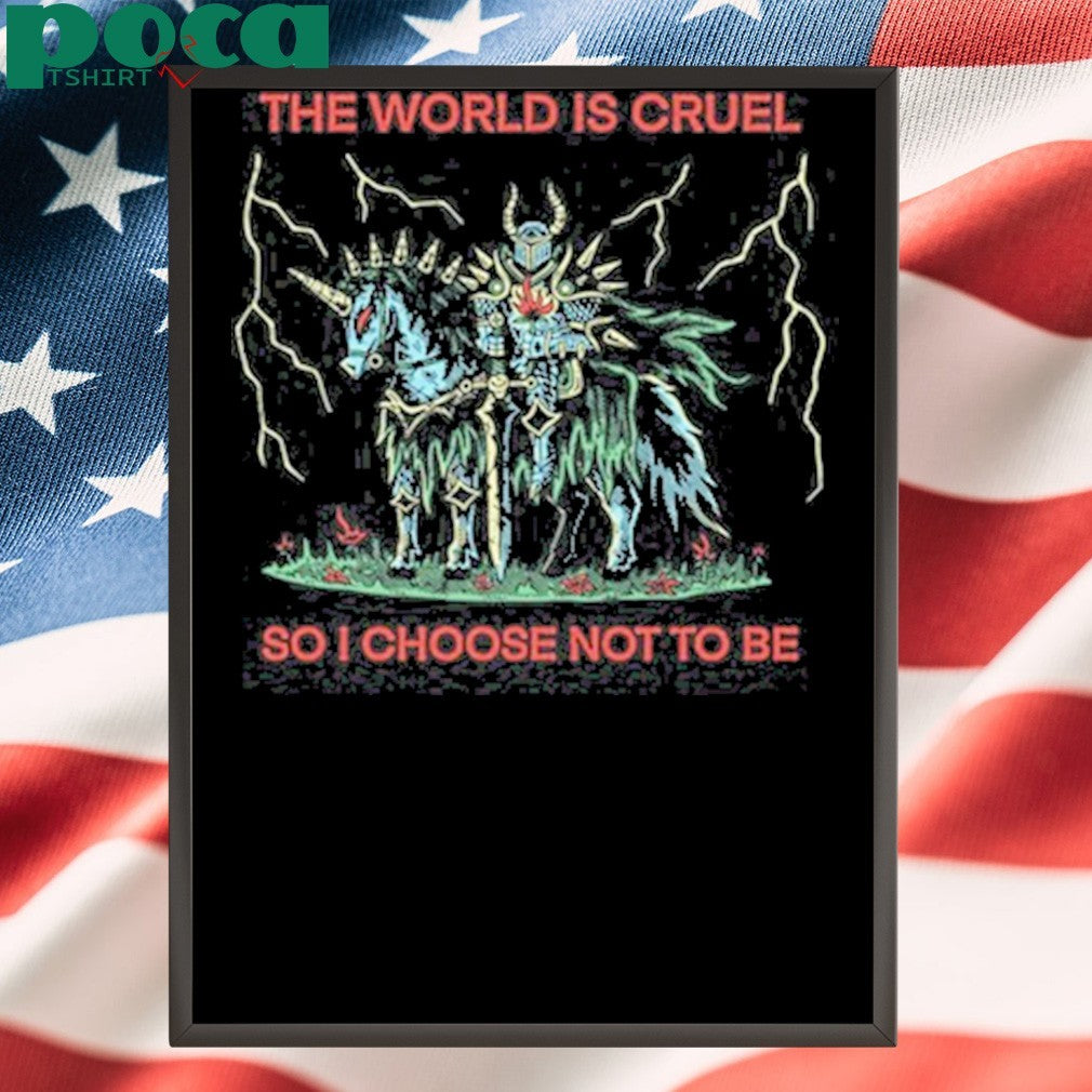 The World Is Cruel So I Choose Not To Be Shirt