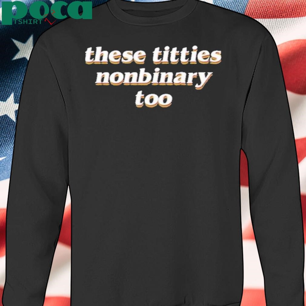 These Titties Nonbinary Too Shirt
