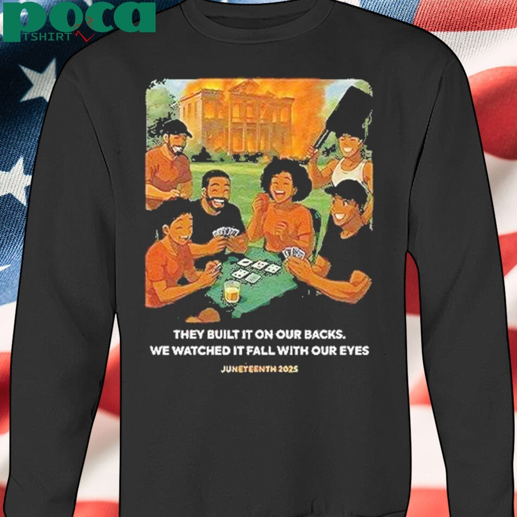 They Built It On Our Backs We Watched It Fall With Our Eyes Juneteenth 2025 Shirt