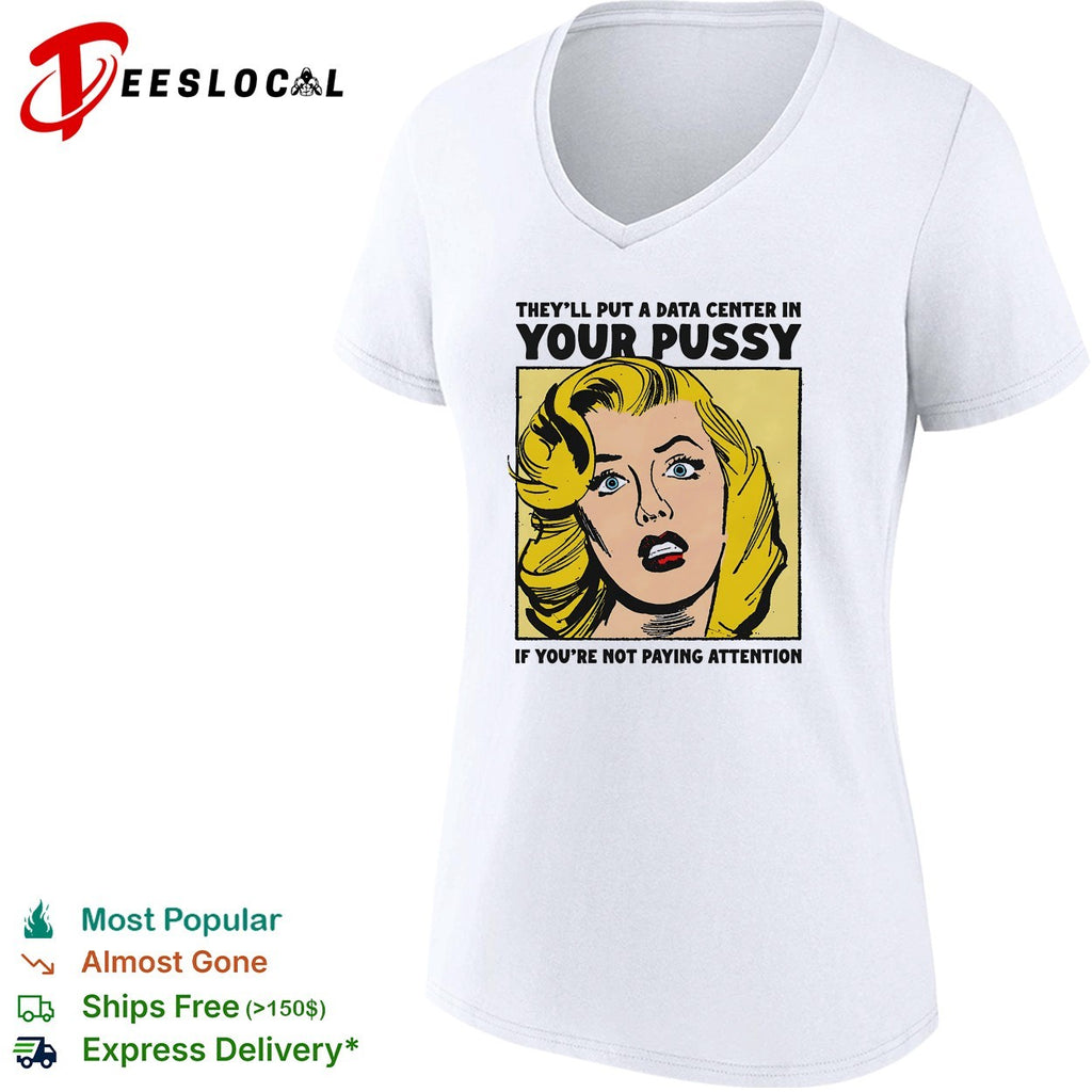 They’ll put a data center in your pussy if you’re not paying attention shirt